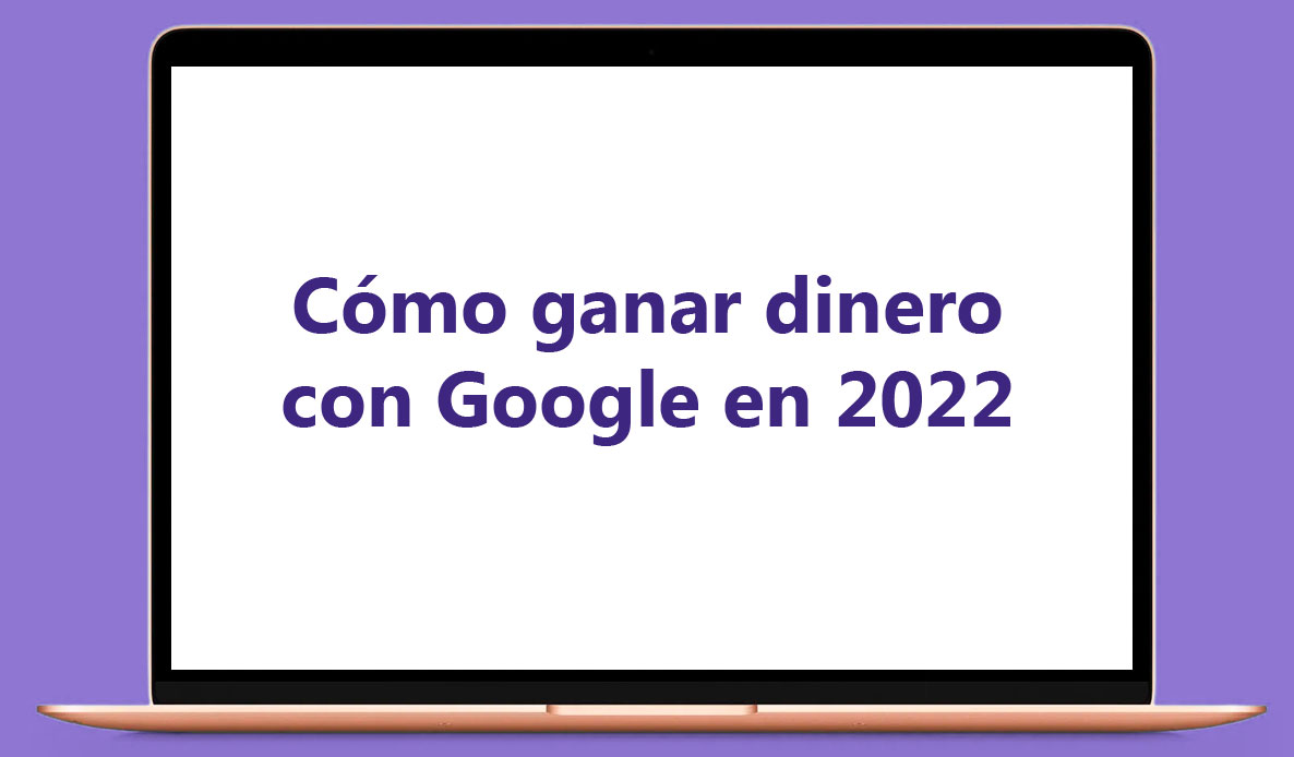 Cómo ganar dinero con Google en 2022